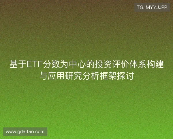 基于ETF分数为中心的投资评价体系构建与应用研究分析框架探讨 基于ETF分数为中心的投资评价体系构建与应用研究分析框架探讨
